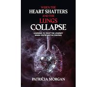 WHEN THE HEART SHATTERS AND THE LUNGS COLLAPSE: Learning to Trust the Journey When You're Not in Control