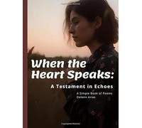 When The Heart Speaks: A Testament In Echos: A Simple Book Of Poems