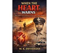 When the Heart Warns: The Author’s Own Experience of Surviving a Heart Attack - Lessons for Every Reader