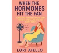 When the Hormones Hit the Fan: Surviving Perimenopause with Humor, Rage, and a Fan in Every Room