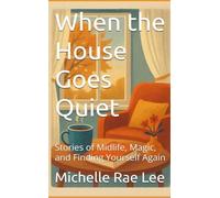 When the House Goes Quiet: Stories of Midlife, Magic, and Finding Yourself Again