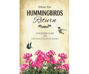 When the Hummingbirds Return: A Backyard Guide for Three Years of Migration Tracking