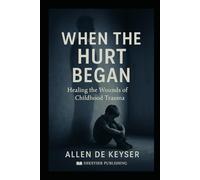 When The Hurt Began: Healing the Wounds of Childhood Trauma