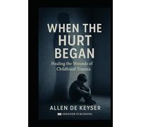 When The Hurt Began: Healing the Wounds of Childhood Trauma