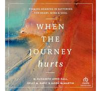 When the Journey Hurts: Finding Meaning in Suffering for Heart, Mind, and Soul