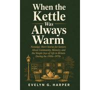 When the Kettle Was Always Warm: Nostalgic Short Stories for Seniors About Community, Memory, and the Simple Joys of Life in Britain During the 1950s-1970s