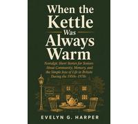 When the Kettle Was Always Warm: Nostalgic Short Stories for Seniors About Community, Memory, and the Simple Joys of Life in Britain During the 1950s-1970s