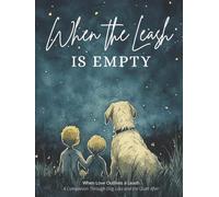 When the Leash is Empty: When Love Outlives the Leash - A Companion Through Dog Loss and the Quiet After