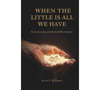 WHEN THE LITTLE IS ALL WE HAVE: Trust, Scarcity, and the God Who Sustains