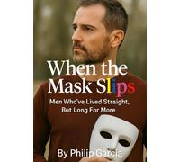 When the Mask Slips Men Who've Lived Straight, But Long For More: Sexuality, Shame, Freedom & Falling For a Man Later in Life