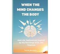 When the Mind Changes the Body: Real-Life Testimonials Inspired by the Teachings of Dr. Joe Dispenza