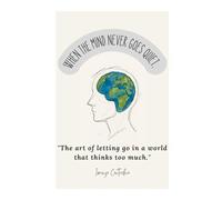 When the mind never goes quiet.: "The art of letting go in a world that thinks too much."