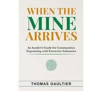 When the Mine Arrives: An Insider’s Guide for Communities Negotiating with Extractive Industries