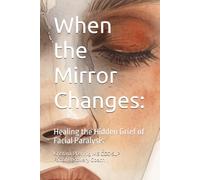When the Mirror Changes: Healing the Hidden Grief of Facial Paralysis