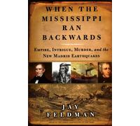 When the Mississippi Ran Backwards: Empire, Intrigue, Murder, and the New Madrid