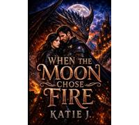 When The Moon Chose Fire: A Dark Romantasy of Dragons, Destiny, and Forbidden Love