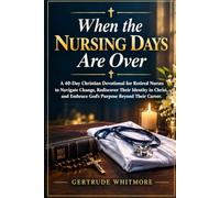 WHEN THE NURSING DAYS ARE OVER: A 40-Day Christian Devotional for Retired Nurses to Navigate Change, Rediscover Their Identity in Christ, and Embrace God's Purpose Beyond Their Career