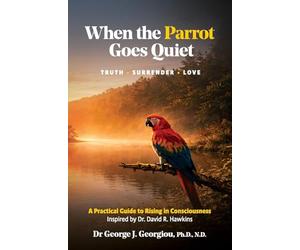 When the Parrot Goes Quiet: Truth - Surrender - Love. A Practical Guide to Rising in Consciousness - Inspired by Dr David H. Hawkins