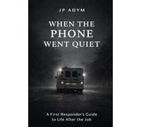 When The Phone Went Quiet: A First Responders Guide to Life AftercThe Job