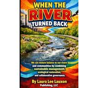 When the River Turned Back: We can restore balance to our rivers and communities by combining sustainable management, ecological restoration, and collaborative governance.