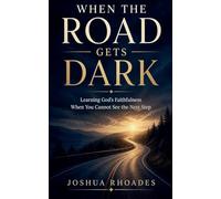 When the Road Gets Dark - Learning God's Faithfulness When You Cannot See the Next Step