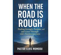 WHEN THE ROAD IS ROUGH: Finding Strength, Purpose And Grace Through Life’s Hardest Journeys