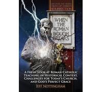 When the Roman Bough Breaks: A Fresh Look at Roman Catholic Teaching in Historical Context, Challenges for Today's Church, and God's Perfect Grace