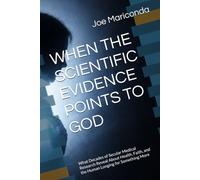 WHEN THE SCIENTIFIC EVIDENCE POINTS TO GOD: What Decades of Secular Medical Research Reveal About Health, Faith, and the Human Longing for Something More