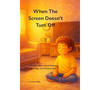 When The Screen Doesn't Turn Off: A Gentle Story About Screens, Feelings, and Finding Calm