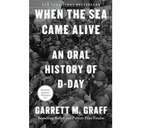 When the Sea Came Alive: An Oral History of D-Day by Garrett M. Graff