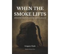 When the Smoke Lifts: Infantry Principles for Life & Legacy