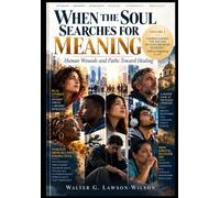 WHEN THE SOUL SEARCHES FOR MEANING: Human Wounds and Paths Toward Healing: Volume I. UNDERSTANDING THE WOUNDS OF CONTEMPORARY HUMANITY. What Is Happening to Us?