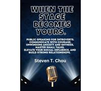When The Stage Becomes Yours.: public speaking for introverts. Communicate with courage, Unwinding Anxiety and Shyness, Master small talks, Elevate your social influence, and Build strong relation