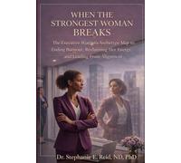 WHEN THE STRONGEST WOMAN BREAKS: The Executive Woman’s Archetype Map to Ending Burnout, Reclaiming Her Energy, and Leading From Alignment