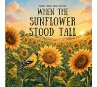 When the Sunflower Stood Tall: A Story About Finding the Courage to Bloom