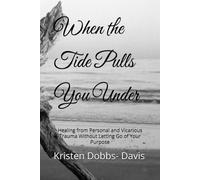 When the Tide Pulls You Under: Healing from Personal and Vicarious Trauma Without Letting Go of Your Purpose