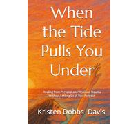 When the Tide Pulls You Under: Healing from Personal and Vicarious Trauma Without Letting Go of Your Purpose