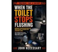 When the Toilet Stops Flushing: Emergency Sanitation Methods for Water Outages, Blackouts and Apartment Living. How to Manage Human Waste, Odors, Hygiene and Disease Risk Without Running Water
