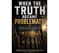 When the Truth Became Problematic: Confronting False Teaching and Standing Firm in a Confused Age