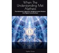 When The Understanding Met Aletheia: The Alchemist's Algorithm: Bridging Ancient Wisdom And Digital Consciousness