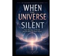 WHEN THE UNIVERSE IS SILENT: Trust, Meaning, and the Life You Live When No Answer Arrives