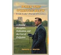 When the Whistle Blew: Frank Leahy’s Pursuit of Greatness: A Story of Discipline, Dedication, and the Cost of Perfection