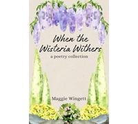 When the Wisteria Withers: a poetry collection