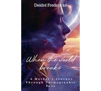 WHEN THE WORLD BREAKS: A Mother's Journey Through Unimaginable Loss