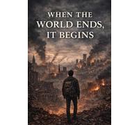 When the World Ends, It Begins: How Humanity Survives Collapse, Remembers Itself, and Rebuilds Again