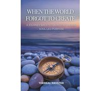 When the World Forgot to Create: A Journey Back to Sacred Work and Soul-Led Purpose: Recognizing Your Dharma, Following Your Joy, and Creating From the Overflow of Your Soul