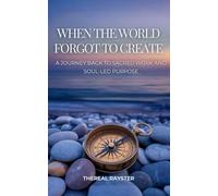 When the World Forgot to Create: A Journey Back to Sacred Work and Soul-Led Purpose: Recognizing Your Dharma, Following Your Joy, and Creating From the Overflow of Your Soul: 3
