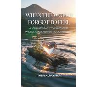 When the World Forgot to Feel: A Journey Back to Emotional Wisdom and Authentic Connection: A Guide to Emotional Intelligence for Sensitive Souls: Heart Healing, Emotional Freedom, Inner Peace