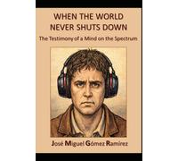 WHEN THE WORLD NEVER SHUTS DOWN: The Testimony of a Mind on the Spectrum