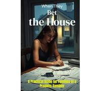 When They Bet the House: A Practical Guide for Families of a Problem Gambler: How to Protect Your Finances, Set Boundaries, and Survive Gambling Addiction Without Losing Yourself